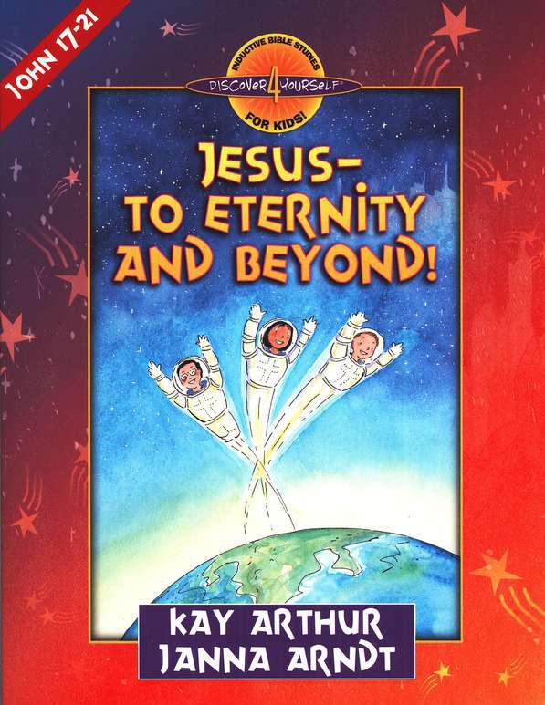 Discover 4 Yourself, Children's Bible Study Series: Jesus- To Eternity And Beyond ( John17-21) - Kay Arthur & Janna Arndt